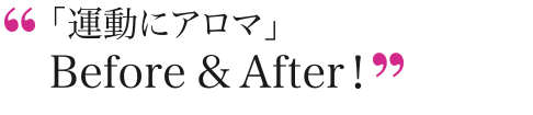 「運動にアロマ」Before&After!